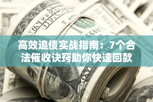 济南高效追债实战指南：7个合法催收诀窍助你快速回款