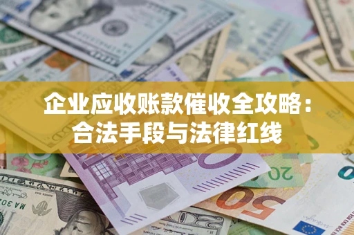 济南企业应收账款催收全攻略：合法手段与法律红线
