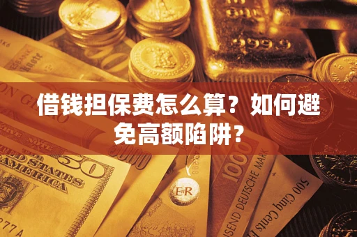 济南借钱担保费怎么算？如何避免高额陷阱？