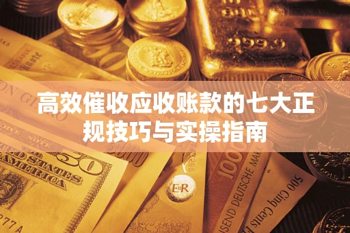 济南高效催收应收账款的七大正规技巧与实操指南