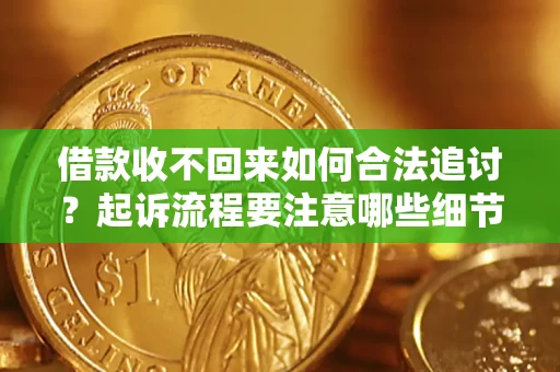 济南借款收不回来如何合法追讨？起诉流程要注意哪些细节？