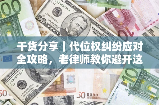 济南干货分享｜代位权纠纷应对全攻略，老律师教你避开这5大雷区