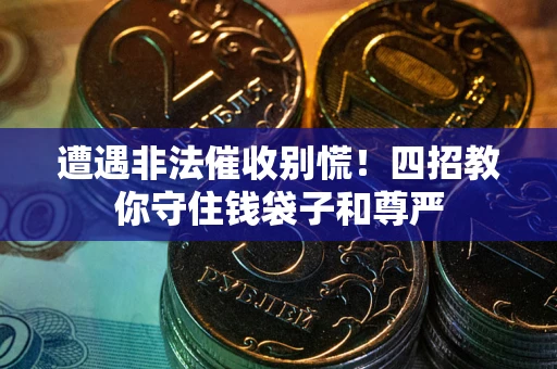 济南遭遇非法催收别慌！四招教你守住钱袋子和尊严