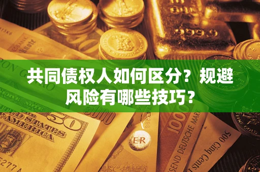 济南共同债权人如何区分？规避风险有哪些技巧？