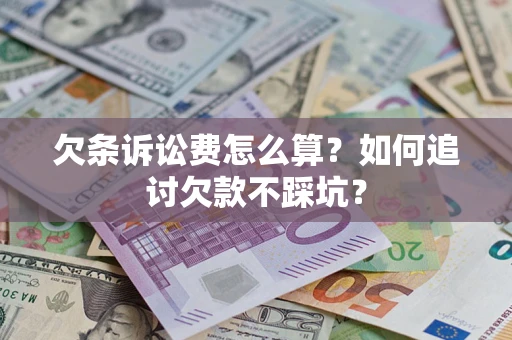 济南欠条诉讼费怎么算？如何追讨欠款不踩坑？