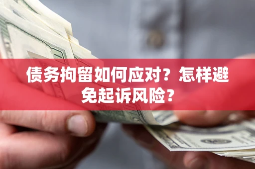 济南债务拘留如何应对？怎样避免起诉风险？
