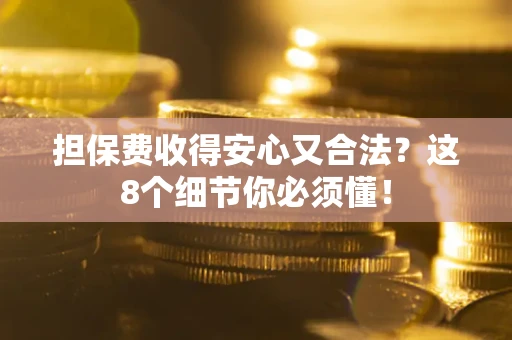 济南担保费收得安心又合法？这8个细节你必须懂！