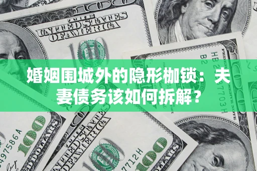 济南婚姻围城外的隐形枷锁：夫妻债务该如何拆解？