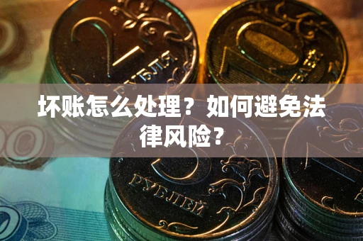 济南坏账怎么处理？如何避免法律风险？