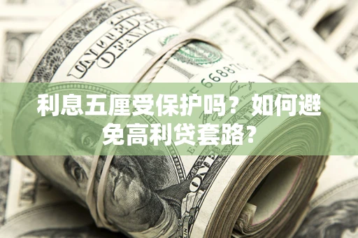 济南利息五厘受保护吗？如何避免高利贷套路？