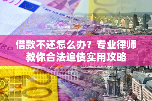 济南借款不还怎么办？专业律师教你合法追债实用攻略