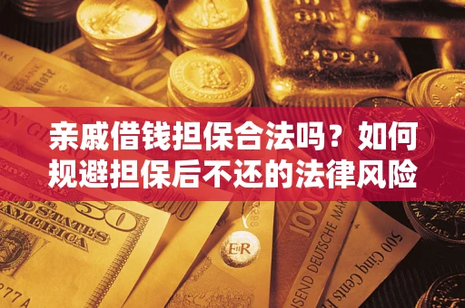 济南亲戚借钱担保合法吗？如何规避担保后不还的法律风险？
