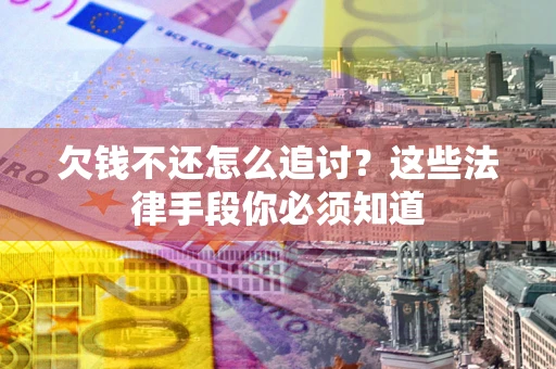 济南欠钱不还怎么追讨？这些法律手段你必须知道