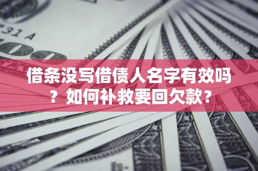 济南借条没写借债人名字有效吗？如何补救要回欠款？
