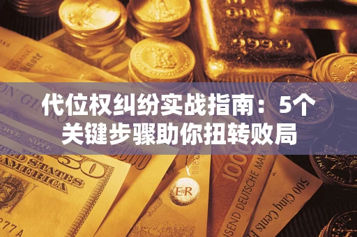 济南代位权纠纷实战指南：5个关键步骤助你扭转败局