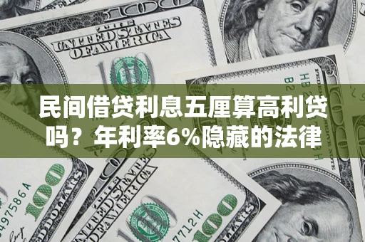 济南民间借贷利息五厘算高利贷吗？年利率6%隐藏的法律风险全解析
