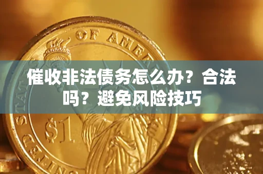 济南催收非法债务怎么办？合法吗？避免风险技巧