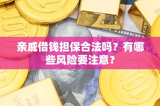 济南亲戚借钱担保合法吗？有哪些风险要注意？