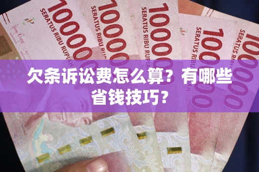 济南欠条诉讼费怎么算？有哪些省钱技巧？