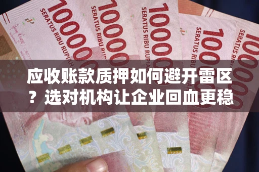 济南应收账款质押如何避开雷区？选对机构让企业回血更稳