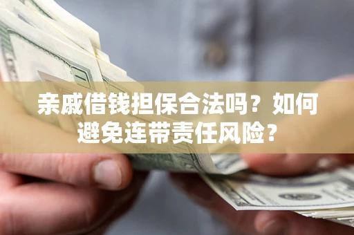 济南亲戚借钱担保合法吗？如何避免连带责任风险？