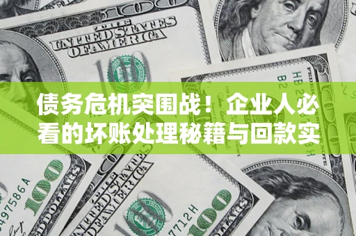 济南债务危机突围战！企业人必看的坏账处理秘籍与回款实战指南