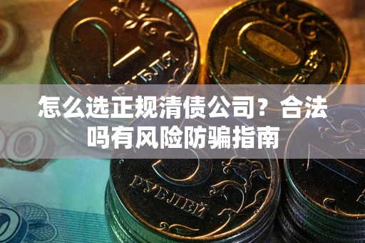 济南怎么选正规清债公司？合法吗有风险防骗指南