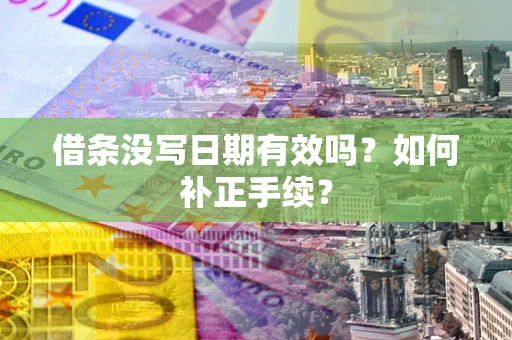 济南借条没写日期有效吗？如何补正手续？