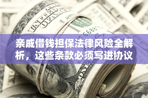 济南亲戚借钱担保法律风险全解析，这些条款必须写进协议