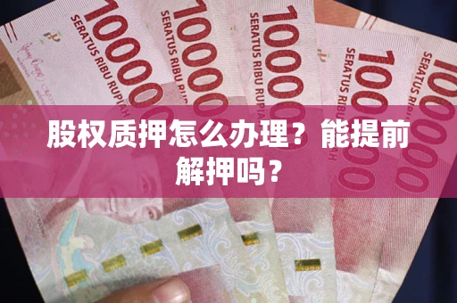 济南股权质押怎么办理？能提前解押吗？