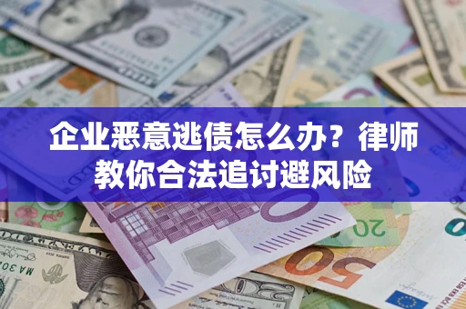 济南企业恶意逃债怎么办？律师教你合法追讨避风险