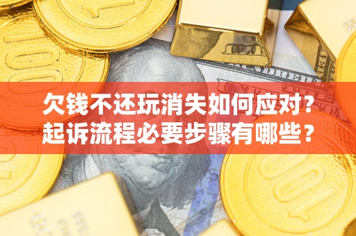 济南欠钱不还玩消失如何应对？起诉流程必要步骤有哪些？