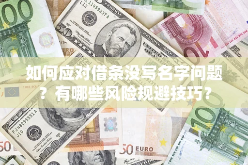 济南如何应对借条没写名字问题？有哪些风险规避技巧？