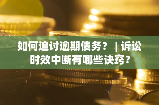 济南如何追讨逾期债务？ | 诉讼时效中断有哪些诀窍？