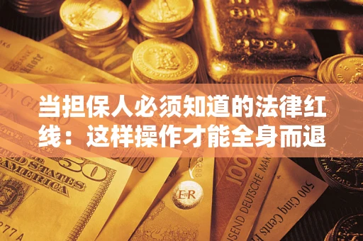 济南当担保人必须知道的法律红线：这样操作才能全身而退