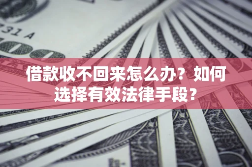 济南借款收不回来怎么办？如何选择有效法律手段？