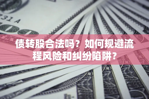 济南债转股合法吗？如何规避流程风险和纠纷陷阱？