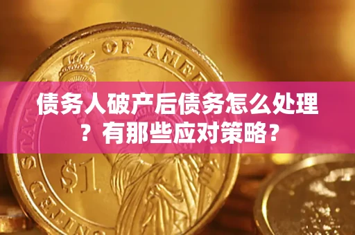 济南债务人破产后债务怎么处理？有那些应对策略？