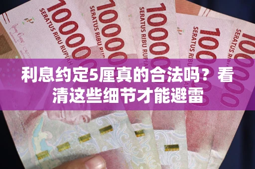济南利息约定5厘真的合法吗？看清这些细节才能避雷
