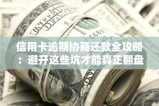 济南信用卡逾期协商还款全攻略：避开这些坑才能真正翻盘