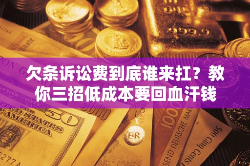 济南欠条诉讼费到底谁来扛？教你三招低成本要回血汗钱