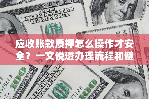 济南应收账款质押怎么操作才安全？一文说透办理流程和避险绝招
