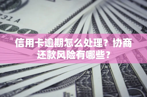 济南信用卡逾期怎么处理？协商还款风险有哪些？